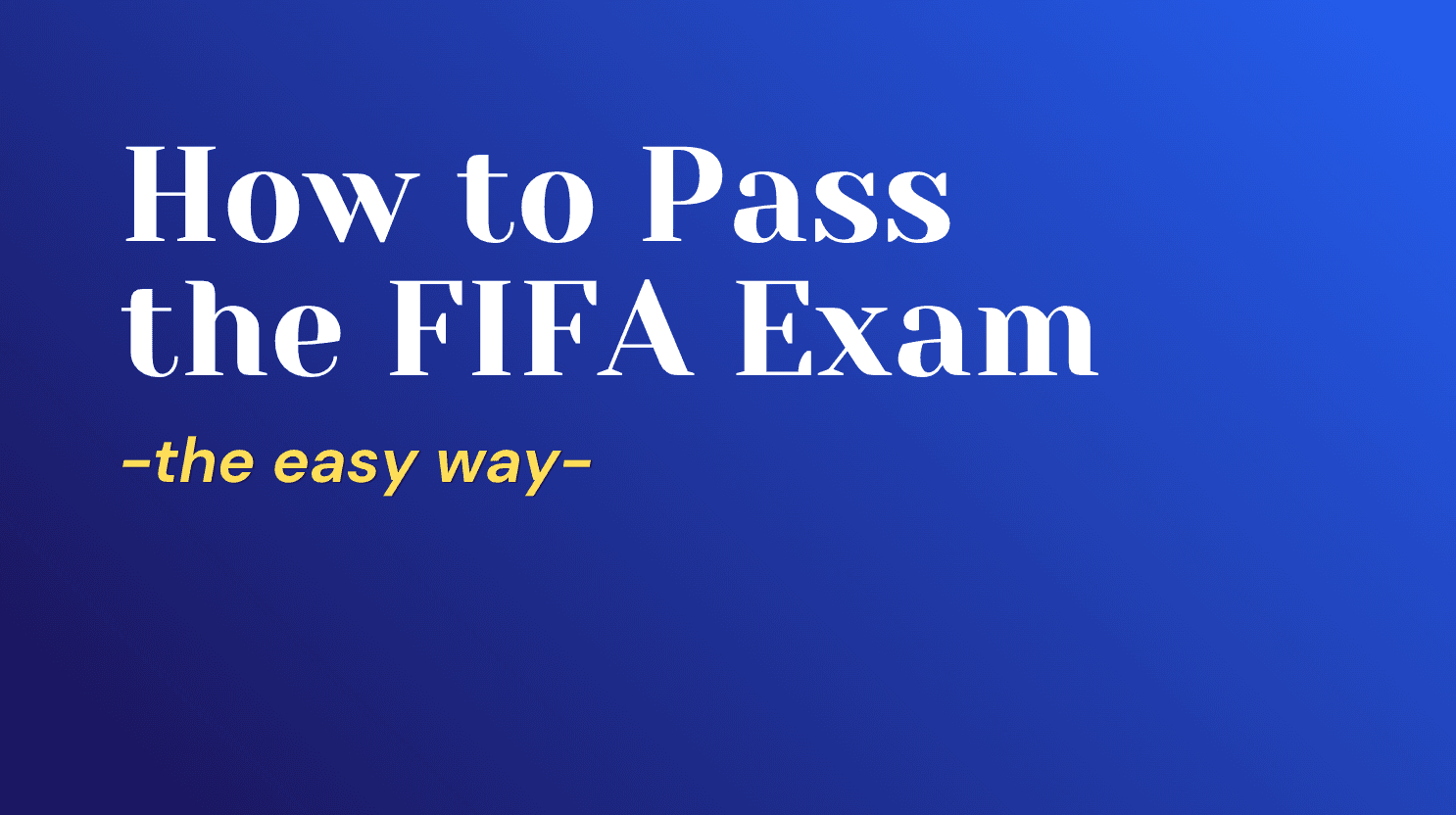How to Pass the FIFA Football Agent Exam Without Reading 1000 Pages